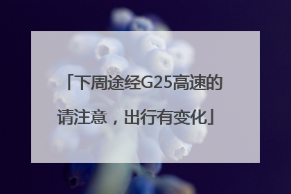 下周途经G25高速的请注意，出行有变化