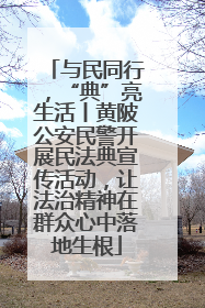 与民同行，“典”亮生活丨黄陂公安民警开展民法典宣传活动，让法治精神在群众心中落地生根