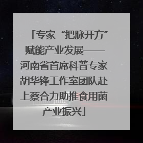 专家“把脉开方” 赋能产业发展——河南省首席科普专家胡华锋工作室团队赴上蔡合力助推食用菌产业振兴