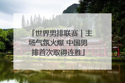 世界男排联赛｜主场气氛火爆 中国男排首次取得连胜