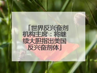 世界反兴奋剂机构主席：将继续大胆指出美国反兴奋剂体