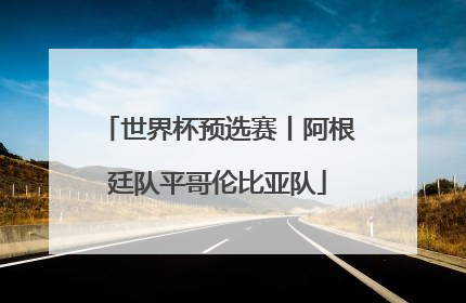 世界杯预选赛丨阿根廷队平哥伦比亚队