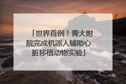 世界首例！青大附院完成机器人辅助心脏移植动物实验