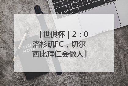 世俱杯｜2：0洛杉矶FC，切尔西比拜仁会做人