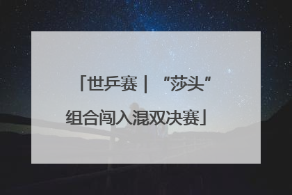 世乒赛｜“莎头”组合闯入混双决赛