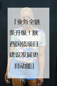 业务全链条升级！陕西国债项目建设发展更具动能