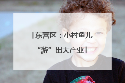 东营区：小村鱼儿“游”出大产业