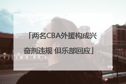 两名CBA外援构成兴奋剂违规 俱乐部回应