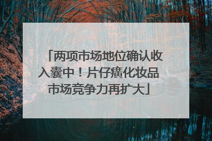 两项市场地位确认收入囊中！片仔癀化妆品市场竞争力再扩大