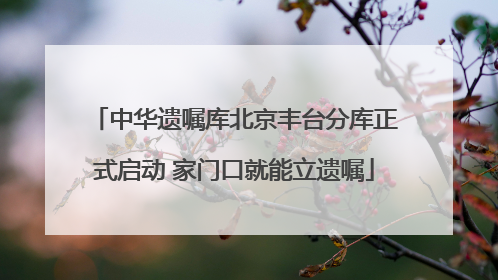 中华遗嘱库北京丰台分库正式启动 家门口就能立遗嘱