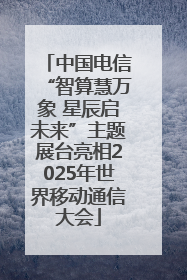 中国电信“智算慧万象 星辰启未来”主题展台亮相2025年世界移动通信大会