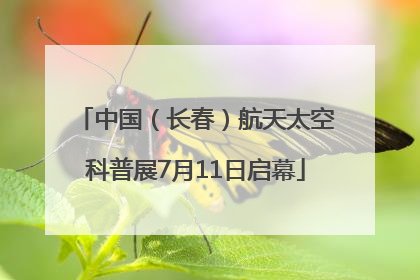 中国（长春）航天太空科普展7月11日启幕