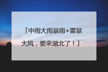 中雨大雨暴雨+雷暴大风，要来湖北了！