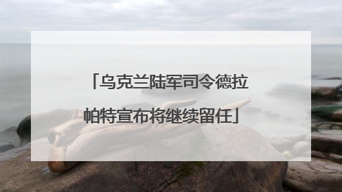 乌克兰陆军司令德拉帕特宣布将继续留任
