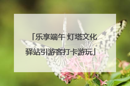 乐享端午 灯塔文化驿站引游客打卡游玩