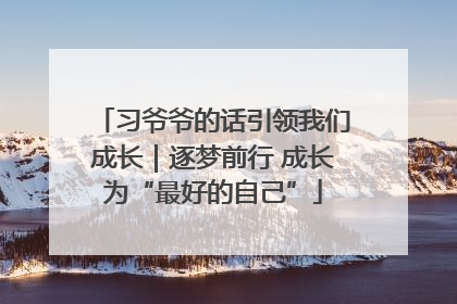 习爷爷的话引领我们成长｜逐梦前行 成长为“最好的自己”