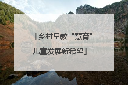 乡村早教“慧育”儿童发展新希望