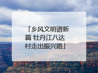 乡风文明谱新篇 牡丹江八达村走出振兴路
