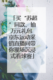 买“苏超”同款、抽万元礼包 京东运动采销直播间带你现场沉浸式看球赛