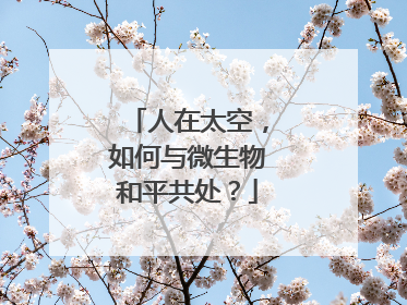 人在太空，如何与微生物和平共处？