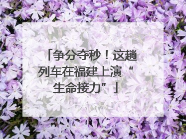 争分夺秒！这趟列车在福建上演“生命接力”