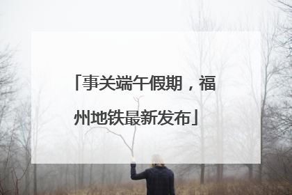 事关端午假期，福州地铁最新发布