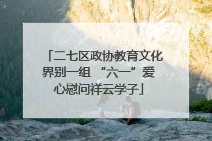 二七区政协教育文化界别一组 “六一”爱心慰问祥云学子