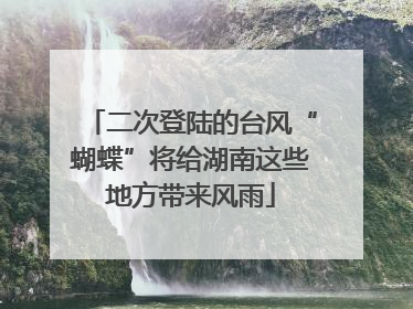 二次登陆的台风“蝴蝶”将给湖南这些地方带来风雨