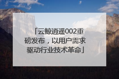 云鲸逍遥002重磅发布，以用户需求驱动行业技术革命