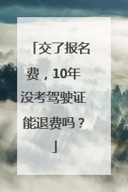 交了报名费，10年没考驾驶证能退费吗？