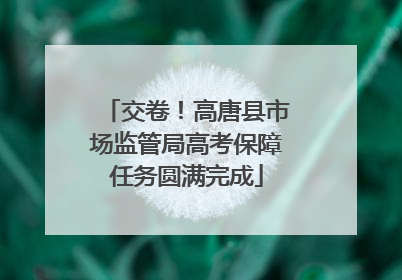 交卷！高唐县市场监管局高考保障任务圆满完成