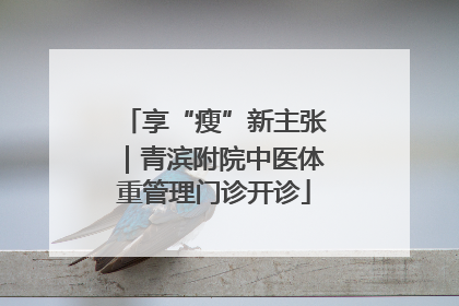 享“瘦”新主张｜青滨附院中医体重管理门诊开诊