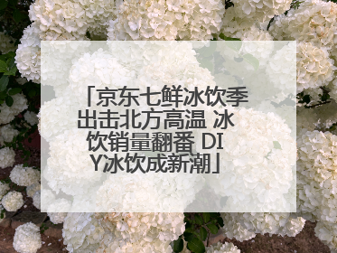 京东七鲜冰饮季出击北方高温 冰饮销量翻番 DIY冰饮成新潮