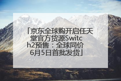 京东全球购开启任天堂官方货源Switch2预售：全球同价 6月5日首批发货