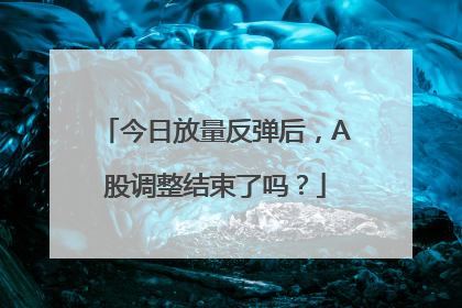 今日放量反弹后，A股调整结束了吗？