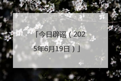 今日辟谣（2025年6月19日）