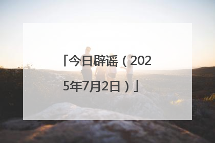 今日辟谣（2025年7月2日）
