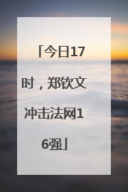 今日17时，郑钦文冲击法网16强