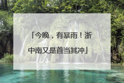 今晚，有暴雨！浙中南又是首当其冲