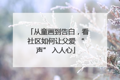 从童画到告白，看社区如何让父爱 “声” 入人心