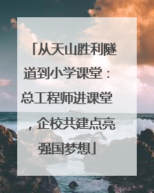 从天山胜利隧道到小学课堂：总工程师进课堂，企校共建点亮强国梦想