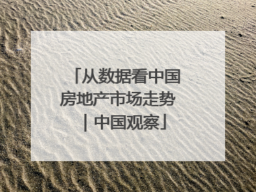 从数据看中国房地产市场走势｜中国观察