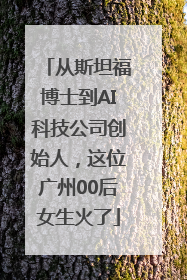 从斯坦福博士到AI科技公司创始人，这位广州00后女生火了