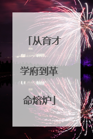 从育才学府到革命熔炉