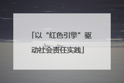 以“红色引擎”驱动社会责任实践