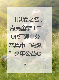 以爱之名，点亮童梦！TOP红领巾公益集市“点燃”少年公益心