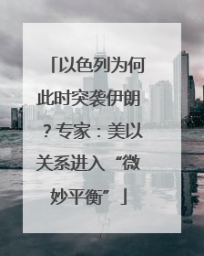 以色列为何此时突袭伊朗？专家：美以关系进入“微妙平衡”