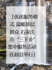 优化服务模式 温暖基层群众 石家庄市“三下乡”集中服务活动在赵县举行