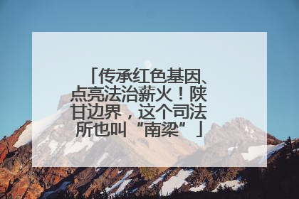 传承红色基因、点亮法治薪火！陕甘边界，这个司法所也叫“南梁”