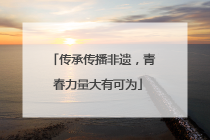 传承传播非遗，青春力量大有可为